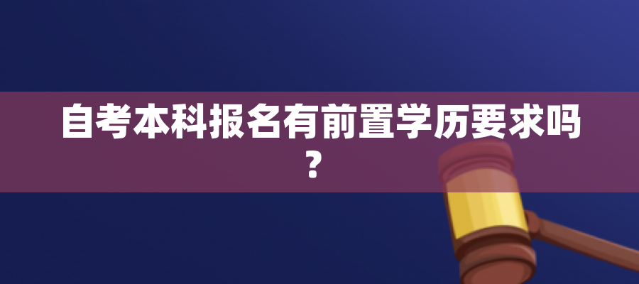自考本科报名有前置学历要求吗? 自考本科报名有前置学历要求吗?